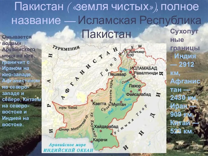 Пакистан ( «земля чистых»), полное название — Исламская Республика Пакистан Омывается