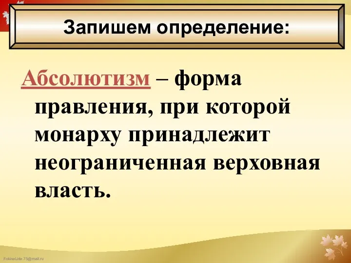 Абсолютизм – форма правления, при которой монарху принадлежит неограниченная верховная власть. Запишем определение: