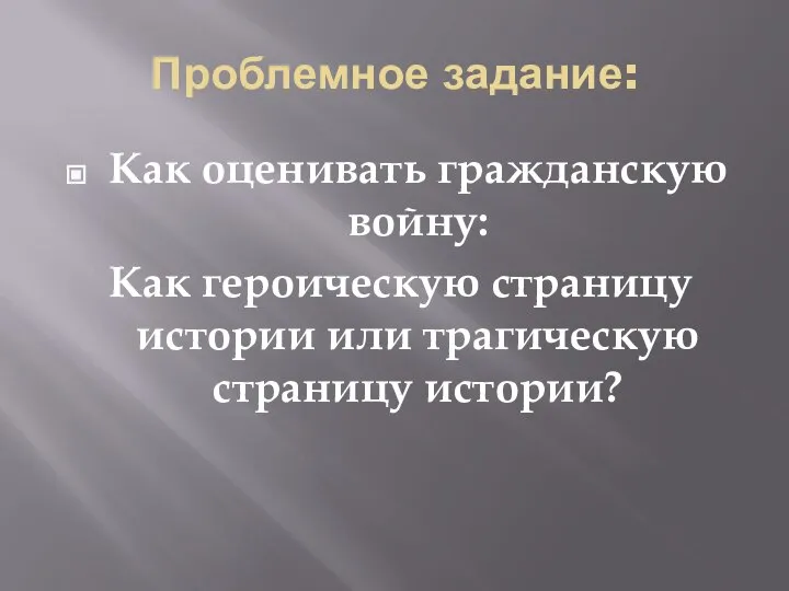 Проблемное задание: Как оценивать гражданскую войну: Как героическую страницу истории или трагическую страницу истории?