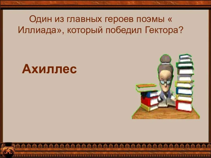 Один из главных героев поэмы « Иллиада», который победил Гектора? Ахиллес