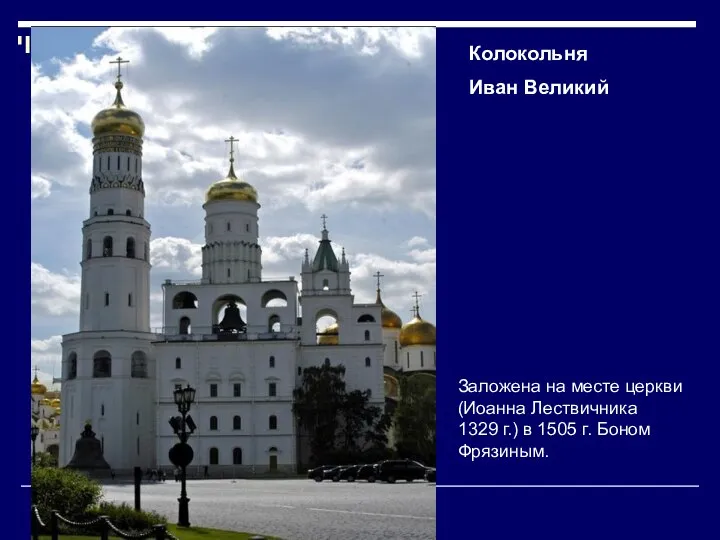 Колокольня Иван Великий Заложена на месте церкви (Иоанна Лествичника 1329 г.) в 1505 г. Боном Фрязиным.