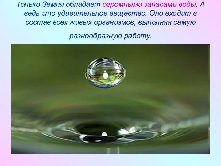 Только Земля обладает огромными запасами воды. А ведь это удивительное вещество.