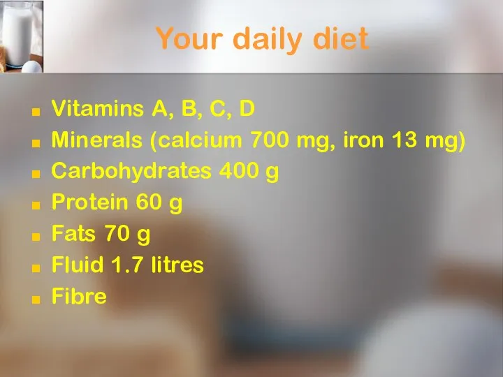 Your daily diet Vitamins A, B, C, D Minerals (calcium 700