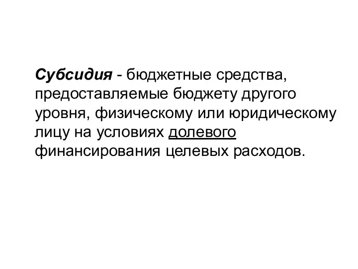 Субсидия - бюджетные средства, предоставляемые бюджету другого уровня, физическому или юридическому