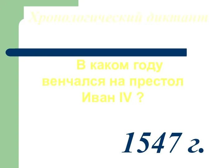 Хронологический диктант В каком году венчался на престол Иван IV ? 1547 г.