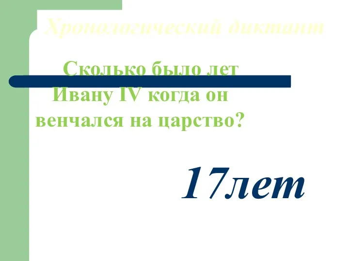 Хронологический диктант Сколько было лет Ивану IV когда он венчался на царство? 17лет