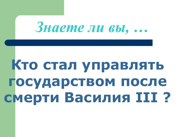 Знаете ли вы, … Кто стал управлять государством после смерти Василия III ?