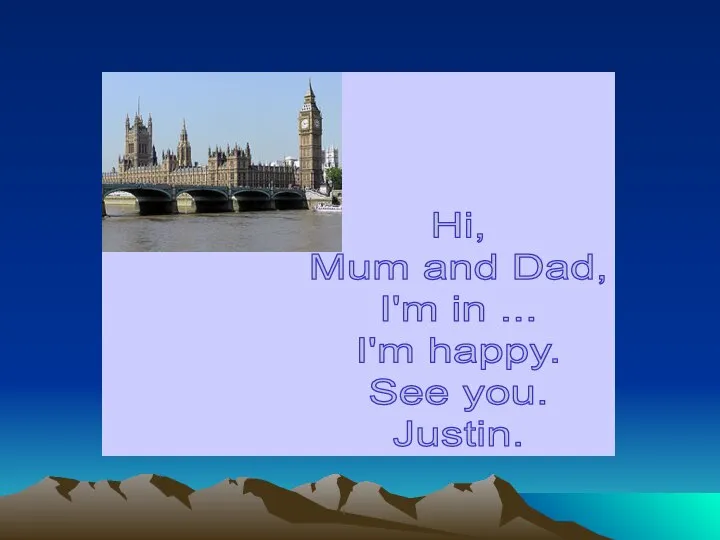 Hi, Mum and Dad, I'm in ... I'm happy. See you. Justin.