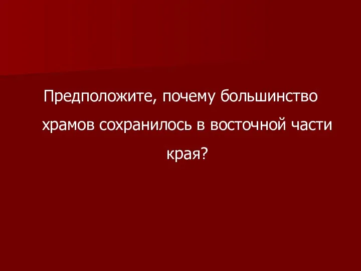 Предположите, почему большинство храмов сохранилось в восточной части края?