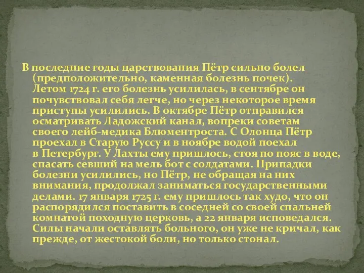 В последние годы царствования Пётр сильно болел (предположительно, каменная болезнь почек).