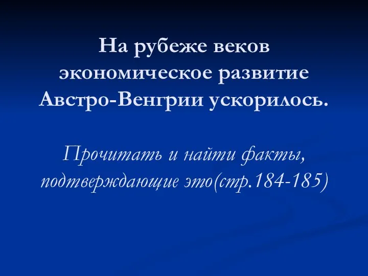 На рубеже веков экономическое развитие Австро-Венгрии ускорилось. Прочитать и найти факты, подтверждающие это(стр.184-185)