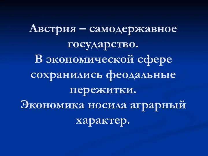 Австрия – самодержавное государство. В экономической сфере сохранились феодальные пережитки. Экономика носила аграрный характер.