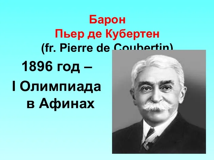 Барон Пьер де Кубертен (fr. Pierre de Coubertin) 1896 год – I Олимпиада в Афинах