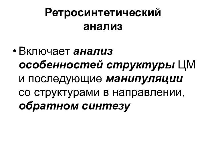 Ретросинтетический анализ Включает анализ особенностей структуры ЦМ и последующие манипуляции со структурами в направлении, обратном синтезу