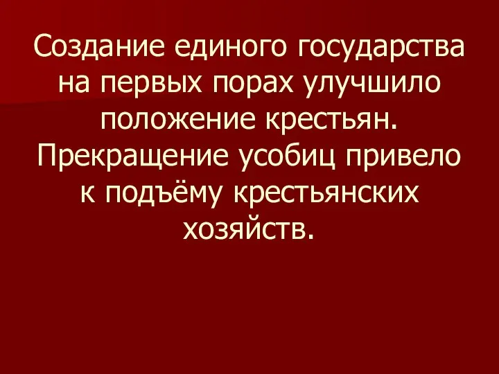 Создание единого государства на первых порах улучшило положение крестьян. Прекращение усобиц привело к подъёму крестьянских хозяйств.