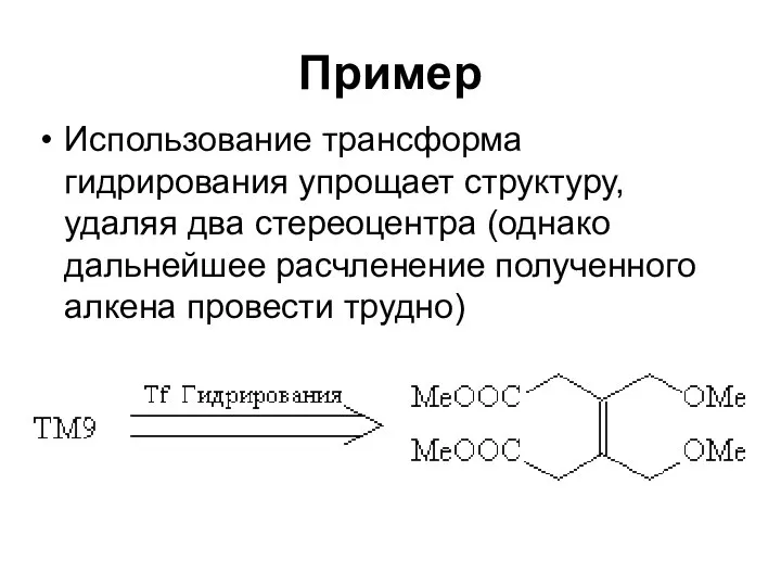 Пример Использование трансформа гидрирования упрощает структуру, удаляя два стереоцентра (однако дальнейшее расчленение полученного алкена провести трудно)