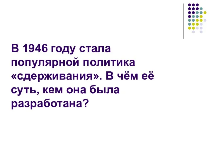 В 1946 году стала популярной политика «сдерживания». В чём её суть, кем она была разработана?