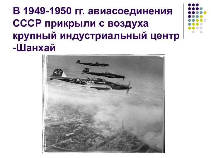 В 1949-1950 гг. авиасоединения СССР прикрыли с воздуха крупный индустриальный центр -Шанхай