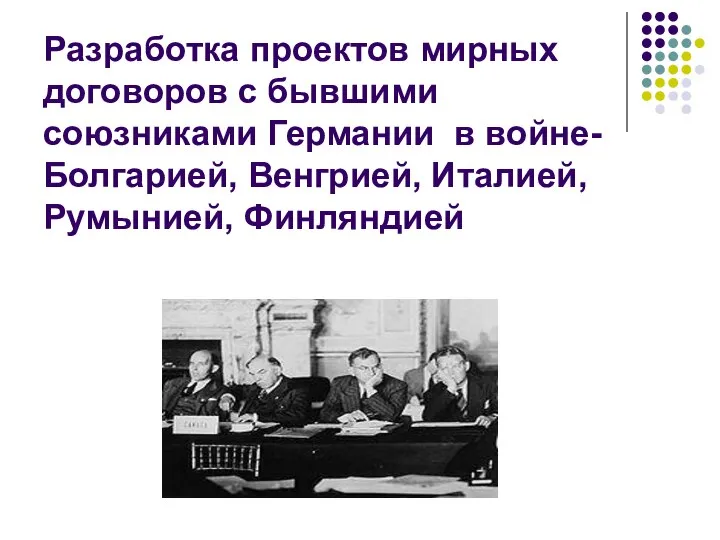 Разработка проектов мирных договоров с бывшими союзниками Германии в войне-Болгарией, Венгрией, Италией, Румынией, Финляндией