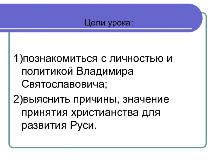 Цели урока: 1)познакомиться с личностью и политикой Владимира Святославовича; 2)выяснить причины,