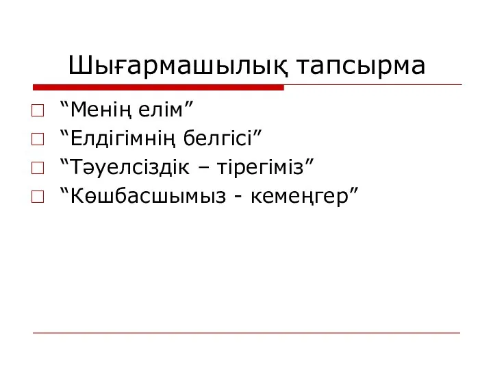 Шығармашылық тапсырма “Менің елім” “Елдігімнің белгісі” “Тәуелсіздік – тірегіміз” “Көшбасшымыз - кемеңгер”