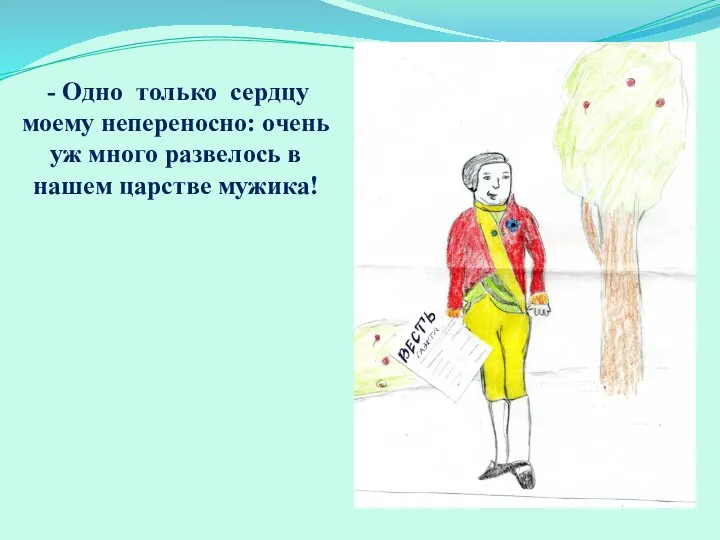 - Одно только сердцу моему непереносно: очень уж много развелось в нашем царстве мужика!