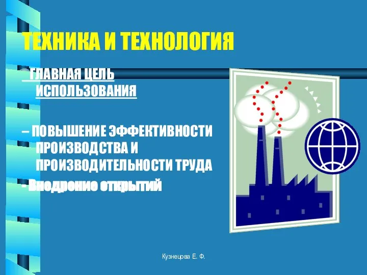 ТЕХНИКА И ТЕХНОЛОГИЯ ГЛАВНАЯ ЦЕЛЬ ИСПОЛЬЗОВАНИЯ – ПОВЫШЕНИЕ ЭФФЕКТИВНОСТИ ПРОИЗВОДСТВА И