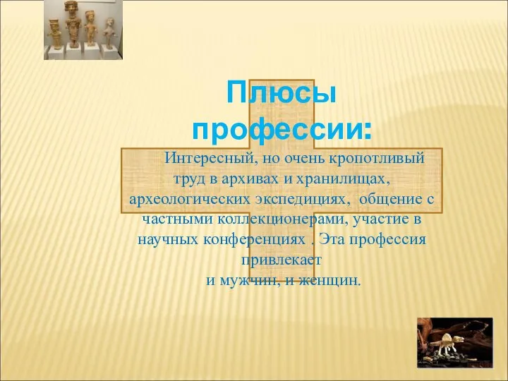 Плюсы профессии: Интересный, но очень кропотливый труд в архивах и хранилищах,