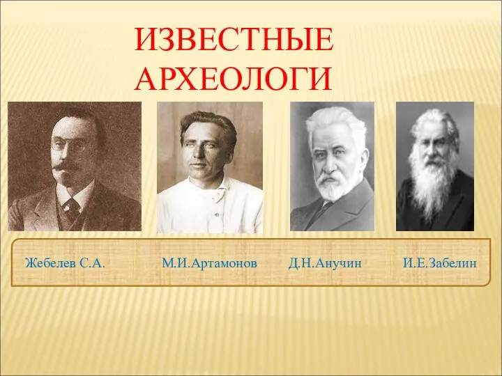 Жебелев С.А. М.И.Артамонов Д.Н.Анучин И.Е.Забелин ИЗВЕСТНЫЕ АРХЕОЛОГИ