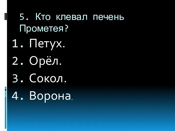 5. Кто клевал печень Прометея? Петух. Орёл. Сокол. Ворона.