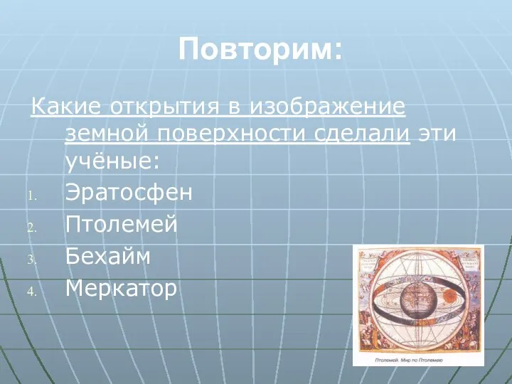 Повторим: Какие открытия в изображение земной поверхности сделали эти учёные: Эратосфен Птолемей Бехайм Меркатор