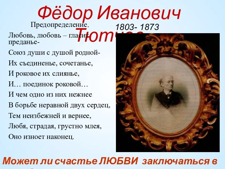 Фёдор Иванович Тютчев 1803- 1873 Предопределение. Любовь, любовь – гласит преданье-