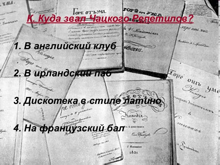 К. Куда звал Чацкого Репетилов? 1. В английский клуб 2. В