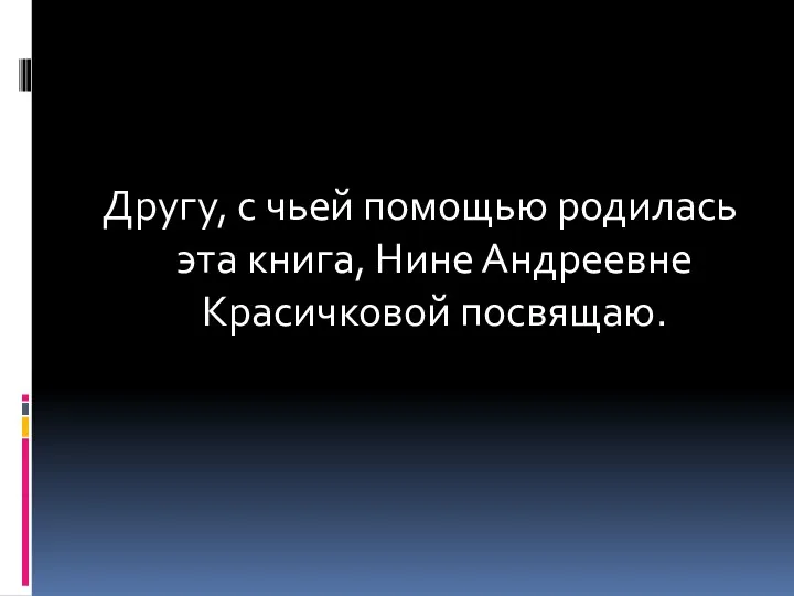 Другу, с чьей помощью родилась эта книга, Нине Андреевне Красичковой посвящаю.