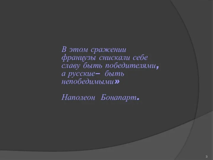 В этом сражении французы снискали себе славу быть победителями, а русские– быть непобедимыми» Наполеон Бонапарт.