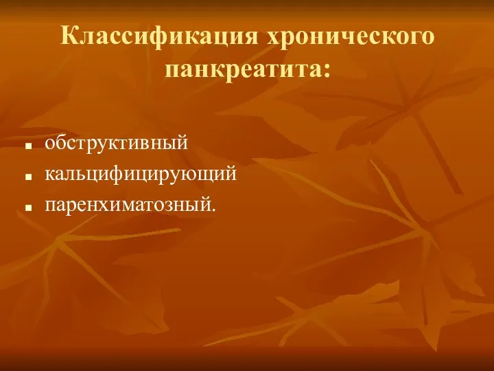 Классификация хронического панкреатита: обструктивный кальцифицирующий паренхиматозный.