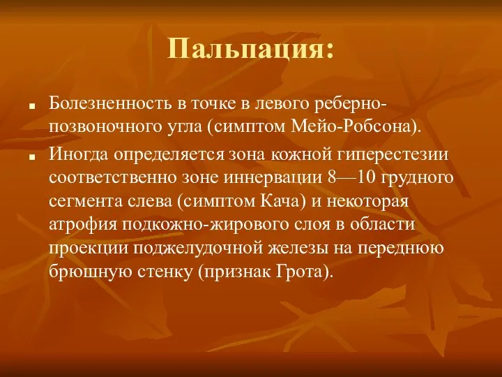 Пальпация: Болезненность в точке в левого реберно-позвоночного угла (симптом Мейо-Робсона). Иногда