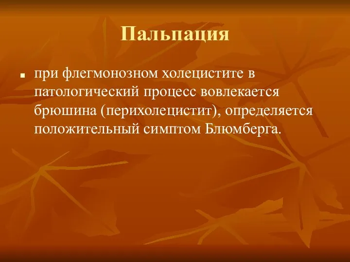 Пальпация при флегмонозном холецистите в патологический процесс вовлекается брюшина (перихолецистит), определяется положительный симптом Блюмберга.