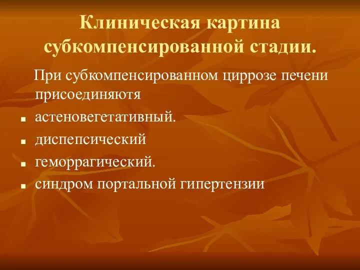 Клиническая картина субкомпенсированной стадии. При субкомпенсированном циррозе печени присоединяютя астеновегетативный. диспепсический геморрагический. синдром портальной гипертензии