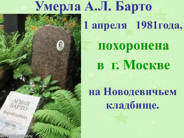 Умерла А.Л. Барто 1 апреля 1981года, похоронена в г. Москве на Новодевичьем кладбище.