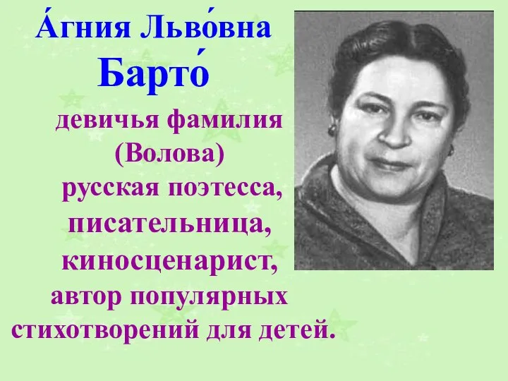 А́гния Льво́вна Барто́ девичья фамилия (Волова) русская поэтесса, писательница, киносценарист, автор популярных стихотворений для детей.