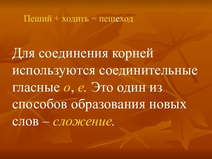 Пеший + ходить = пешеход Для соединения корней используются соединительные гласные