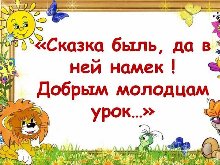 «Сказка быль, да в ней намек ! Добрым молодцам урок…»