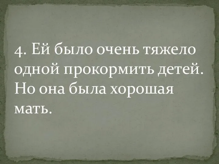 4. Ей было очень тяжело одной прокормить детей. Но она была хорошая мать.