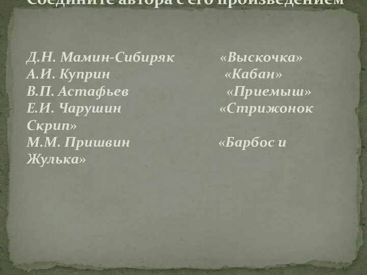 Соедините автора с его произведением Д.Н. Мамин-Сибиряк «Выскочка» А.И. Куприн «Кабан»