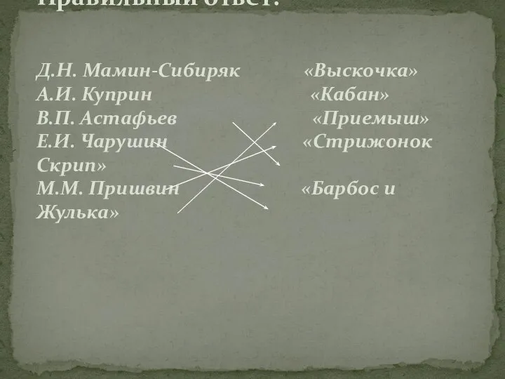 Правильный ответ: Д.Н. Мамин-Сибиряк «Выскочка» А.И. Куприн «Кабан» В.П. Астафьев «Приемыш»