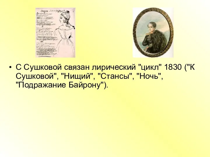 С Сушковой связан лирический "цикл" 1830 ("К Сушковой", "Нищий", "Стансы", "Ночь", "Подражание Байрону").