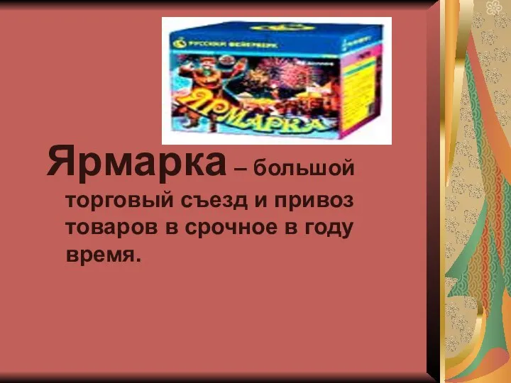 Ярмарка – большой торговый съезд и привоз товаров в срочное в году время.