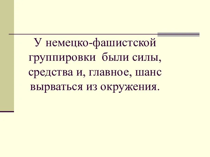 У немецко-фашистской группировки были силы, средства и, главное, шанс вырваться из окружения.