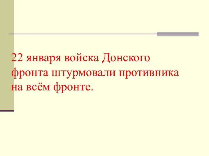 22 января войска Донского фронта штурмовали противника на всём фронте.